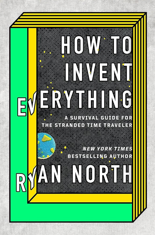 How to Invent Everything: A Survival Guide for the Stranded Time Traveler