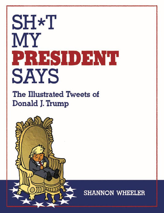 Sh*t My President Says The Illustrated Tweets of Donald Trump